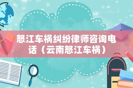 怒江車禍糾紛律師咨詢電話（云南怒江車禍）
