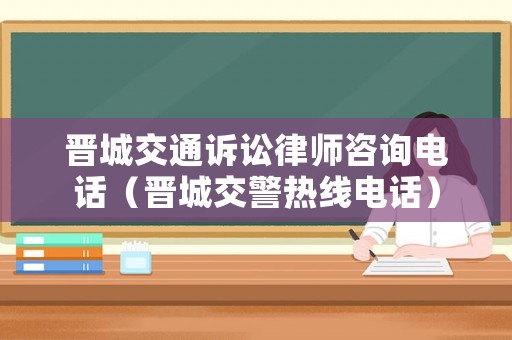 晉城交通訴訟律師咨詢電話（晉城交警熱線電話）