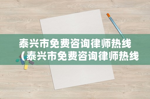 泰興市免費咨詢律師熱線（泰興市免費咨詢律師熱線電話號碼）