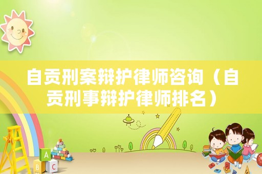 自貢刑案辯護(hù)律師咨詢（自貢刑事辯護(hù)律師排名）