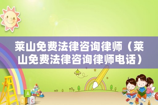 萊山免費(fèi)法律咨詢律師（萊山免費(fèi)法律咨詢律師電話）