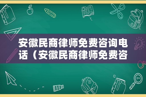 安徽民商律師免費咨詢電話（安徽民商律師免費咨詢電話號碼）