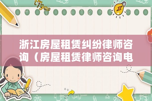 浙江房屋租賃糾紛律師咨詢（房屋租賃律師咨詢電話）
