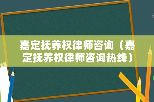 嘉定撫養(yǎng)權(quán)律師咨詢（嘉定撫養(yǎng)權(quán)律師咨詢熱線）