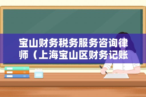 寶山財(cái)務(wù)稅務(wù)服務(wù)咨詢律師（上海寶山區(qū)財(cái)務(wù)記賬）