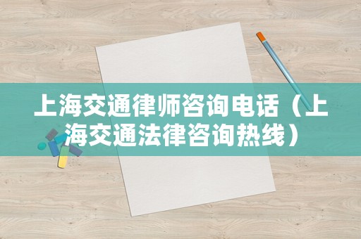 上海交通律師咨詢電話（上海交通法律咨詢熱線）