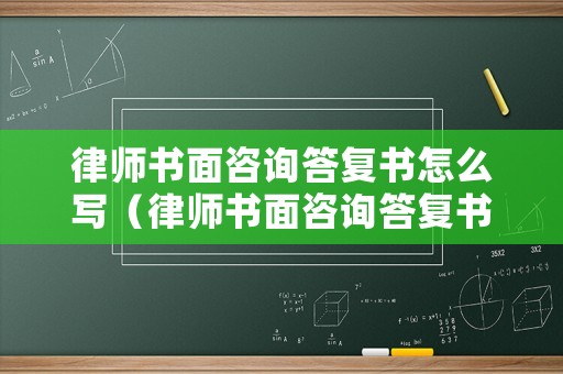律師書面咨詢答復書怎么寫（律師書面咨詢答復書怎么寫范文）