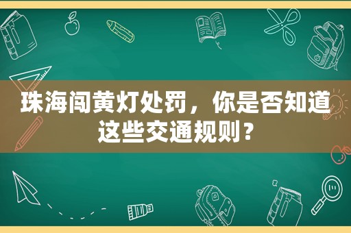 珠海闖黃燈處罰，你是否知道這些交通規(guī)則？