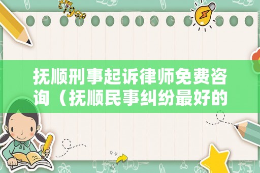 撫順刑事起訴律師免費(fèi)咨詢（撫順民事糾紛最好的律師）