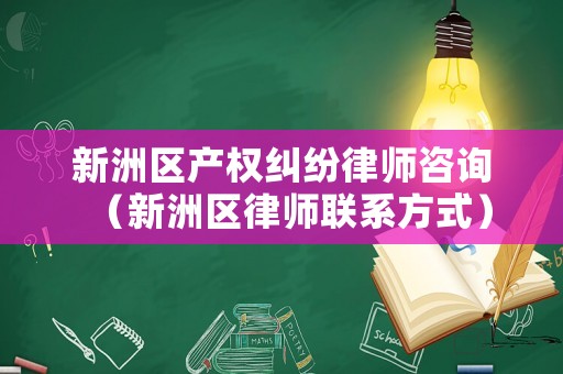 新洲區(qū)產(chǎn)權(quán)糾紛律師咨詢（新洲區(qū)律師聯(lián)系方式）