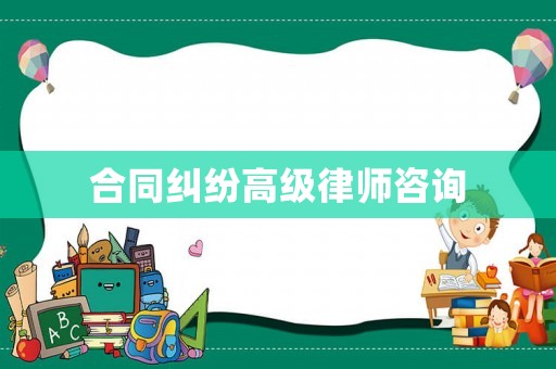 合同糾紛高級(jí)律師咨詢(xún)