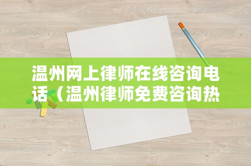 溫州網(wǎng)上律師在線咨詢電話（溫州律師免費(fèi)咨詢熱線電話）