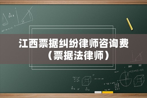 江西票據(jù)糾紛律師咨詢費(fèi)（票據(jù)法律師）