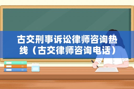 古交刑事訴訟律師咨詢熱線（古交律師咨詢電話）