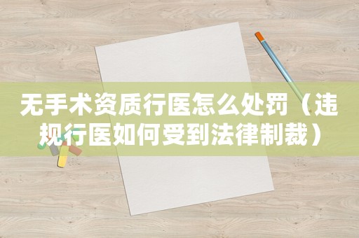 無手術資質行醫(yī)怎么處罰（違規(guī)行醫(yī)如何受到法律制裁）