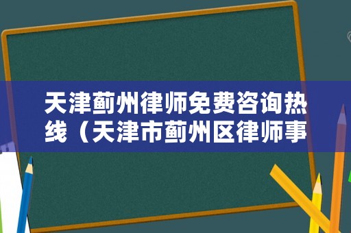 天津薊州律師免費咨詢熱線（天津市薊州區(qū)律師事務所電話）