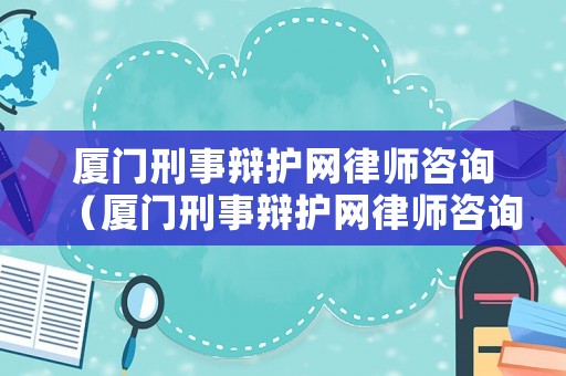 廈門刑事辯護(hù)網(wǎng)律師咨詢（廈門刑事辯護(hù)網(wǎng)律師咨詢電話）