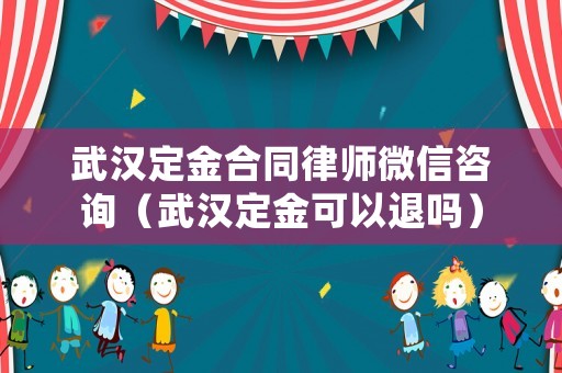 武漢定金合同律師微信咨詢（武漢定金可以退嗎）