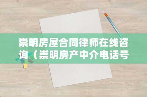 崇明房屋合同律師在線咨詢（崇明房產(chǎn)中介電話號碼）
