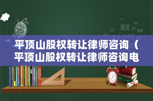 平頂山股權(quán)轉(zhuǎn)讓律師咨詢（平頂山股權(quán)轉(zhuǎn)讓律師咨詢電話號(hào)碼）
