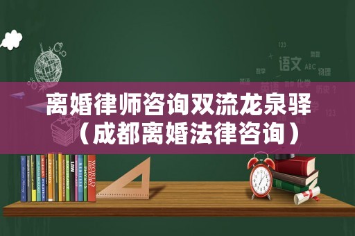 離婚律師咨詢雙流龍泉驛（成都離婚法律咨詢）