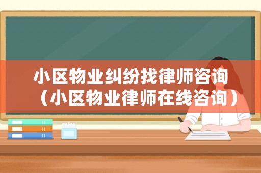 小區(qū)物業(yè)糾紛找律師咨詢（小區(qū)物業(yè)律師在線咨詢）
