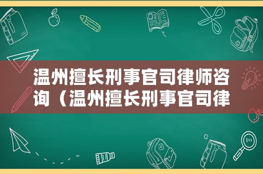 溫州擅長刑事官司律師咨詢（溫州擅長刑事官司律師咨詢費(fèi)用）
