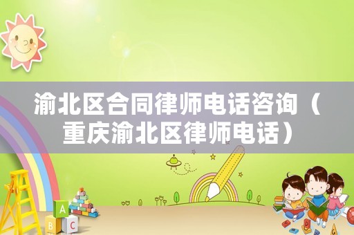 渝北區(qū)合同律師電話咨詢（重慶渝北區(qū)律師電話）