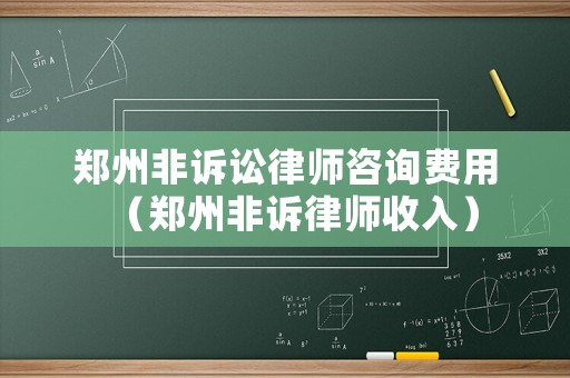鄭州非訴訟律師咨詢費(fèi)用（鄭州非訴律師收入）