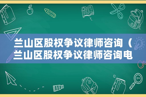 蘭山區(qū)股權(quán)爭議律師咨詢（蘭山區(qū)股權(quán)爭議律師咨詢電話號碼）