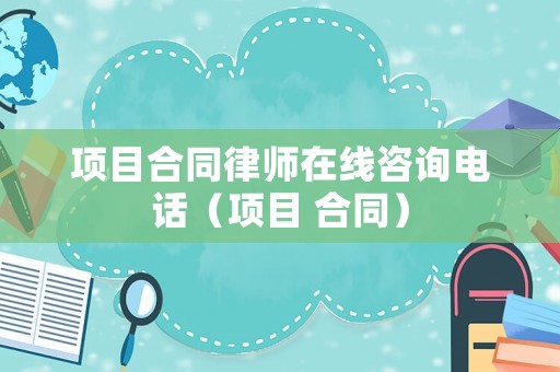項目合同律師在線咨詢電話（項目 合同）