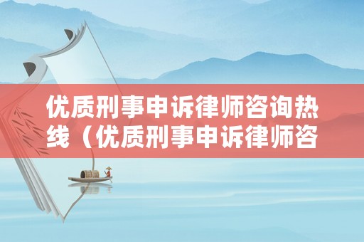 優(yōu)質(zhì)刑事申訴律師咨詢熱線（優(yōu)質(zhì)刑事申訴律師咨詢熱線）