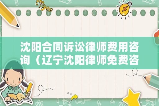 沈陽(yáng)合同訴訟律師費(fèi)用咨詢（遼寧沈陽(yáng)律師免費(fèi)咨詢）