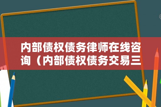 內(nèi)部債權(quán)債務(wù)律師在線咨詢(xún)（內(nèi)部債權(quán)債務(wù)交易三步法）