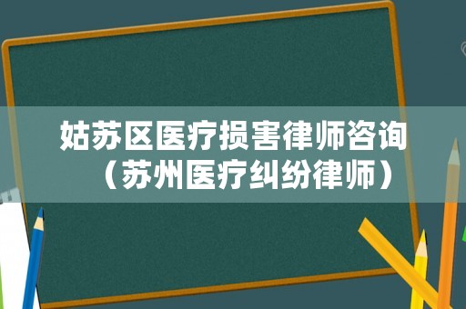 姑蘇區(qū)醫(yī)療損害律師咨詢（蘇州醫(yī)療糾紛律師）
