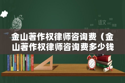 金山著作權(quán)律師咨詢費(fèi)（金山著作權(quán)律師咨詢費(fèi)多少錢）