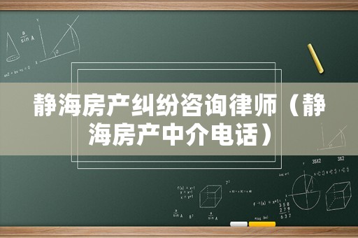 靜海房產(chǎn)糾紛咨詢律師（靜海房產(chǎn)中介電話）