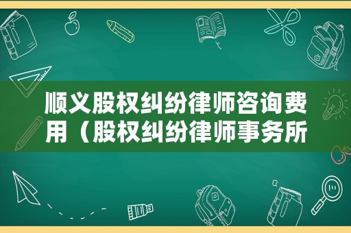 順義股權糾紛律師咨詢費用（股權糾紛律師事務所）