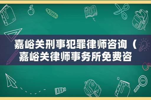 嘉峪關(guān)刑事犯罪律師咨詢（嘉峪關(guān)律師事務(wù)所免費(fèi)咨詢）