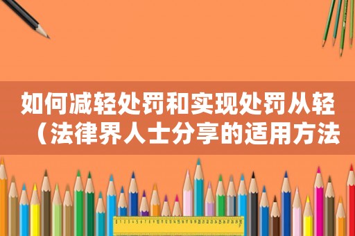 如何減輕處罰和實(shí)現(xiàn)處罰從輕（法律界人士分享的適用方法）