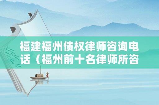 福建福州債權(quán)律師咨詢電話（福州前十名律師所咨詢電話）