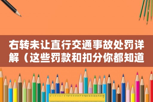 右轉(zhuǎn)未讓直行交通事故處罰詳解（這些罰款和扣分你都知道嗎？）