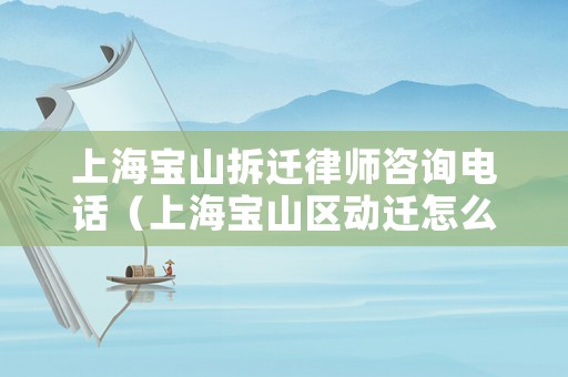 上海寶山拆遷律師咨詢電話（上海寶山區(qū)動遷怎么補(bǔ)償）