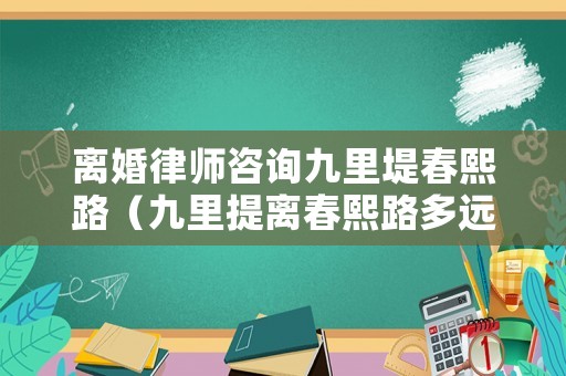 離婚律師咨詢九里堤春熙路（九里提離春熙路多遠(yuǎn)）
