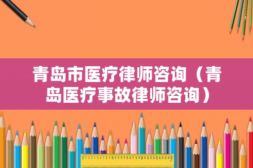青島市醫(yī)療律師咨詢（青島醫(yī)療事故律師咨詢）