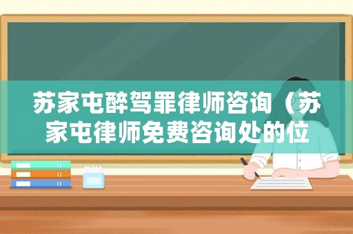 蘇家屯醉駕罪律師咨詢（蘇家屯律師免費(fèi)咨詢處的位置）