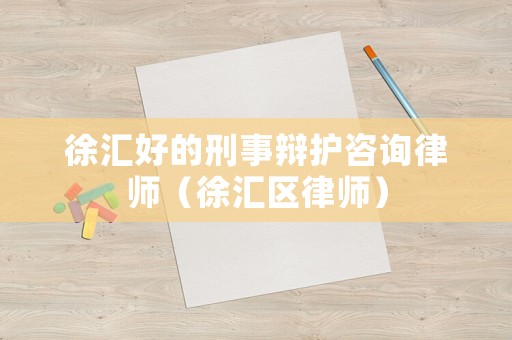 徐匯好的刑事辯護(hù)咨詢律師（徐匯區(qū)律師）