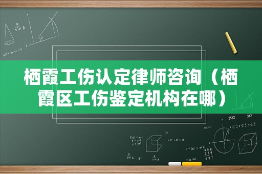 棲霞工傷認定律師咨詢（棲霞區(qū)工傷鑒定機構在哪）