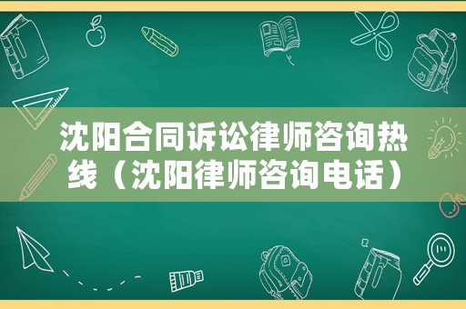 沈陽合同訴訟律師咨詢熱線（沈陽律師咨詢電話）