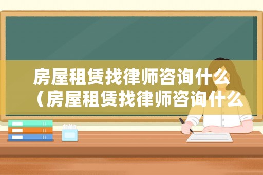 房屋租賃找律師咨詢什么（房屋租賃找律師咨詢什么問題）